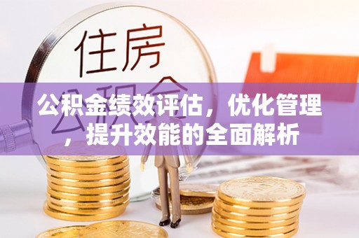 威远公积金绩效评估，优化管理，提升效能的全面解析
