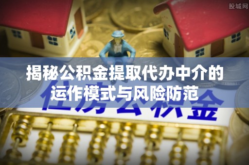 威远揭秘公积金提取代办中介的运作模式与风险防范