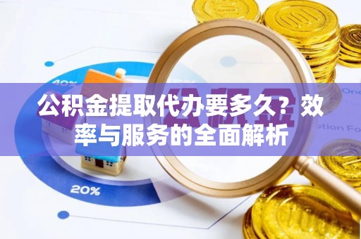 威远公积金提取代办要多久？效率与服务的全面解析
