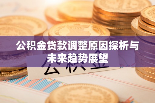 威远公积金贷款调整原因探析与未来趋势展望