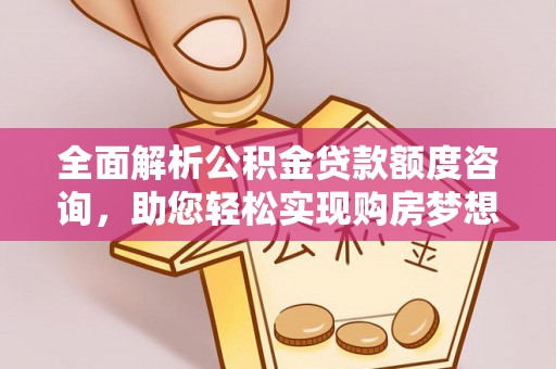威远全面解析公积金贷款额度咨询，助您轻松实现购房梦想