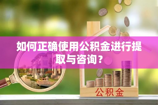 威远如何正确使用公积金进行提取与咨询？