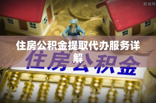 威远住房公积金提取代办服务详解
