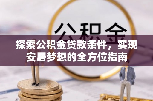 威远探索公积金贷款条件，实现安居梦想的全方位指南
