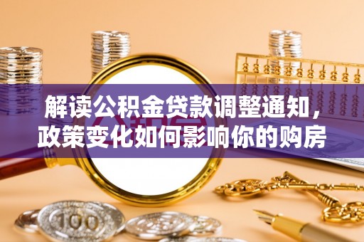 威远解读公积金贷款调整通知，政策变化如何影响你的购房计划？
