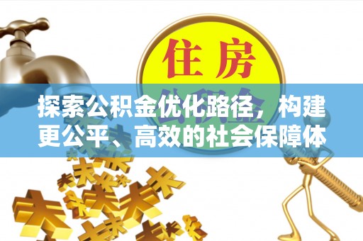 威远探索公积金优化路径，构建更公平、高效的社会保障体系