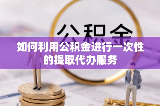 威远如何利用公积金进行一次性的提取代办服务
