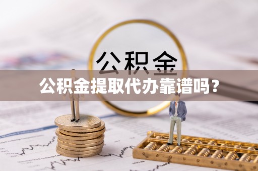 威远公积金提取代办靠谱吗？