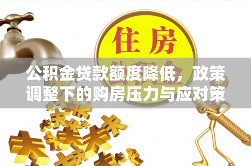威远公积金贷款额度降低，政策调整下的购房压力与应对策略