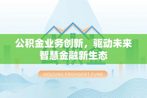 威远公积金业务创新，驱动未来智慧金融新生态