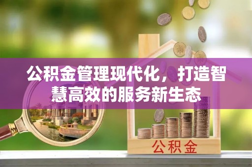 威远公积金管理现代化，打造智慧高效的服务新生态