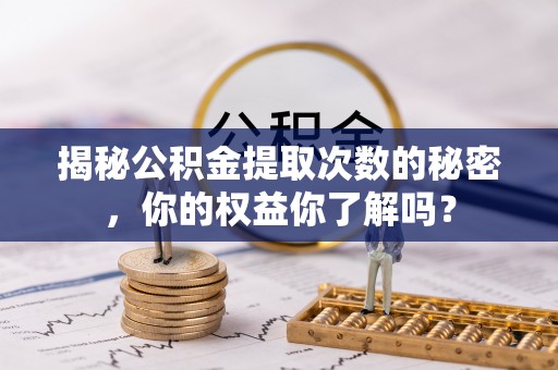 威远揭秘公积金提取次数的秘密，你的权益你了解吗？