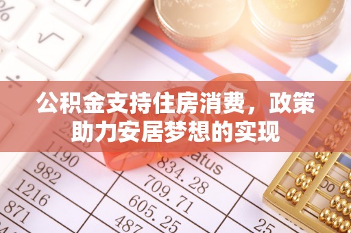 威远公积金支持住房消费，政策助力安居梦想的实现