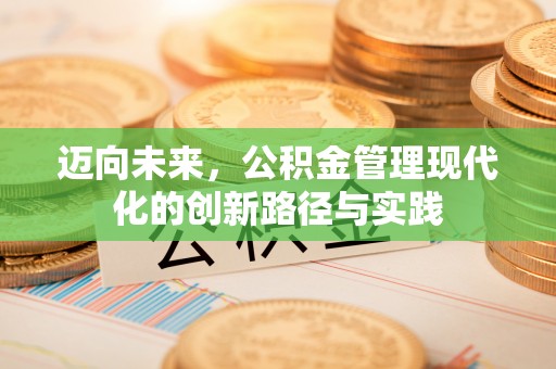 威远迈向未来，公积金管理现代化的创新路径与实践