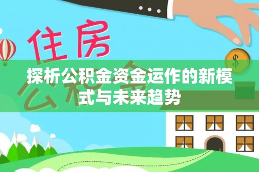 威远探析公积金资金运作的新模式与未来趋势