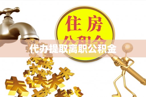 威远代办提取离职公积金