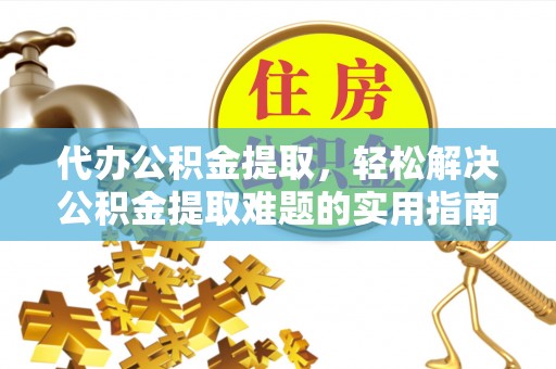 威远代办公积金提取，轻松解决公积金提取难题的实用指南