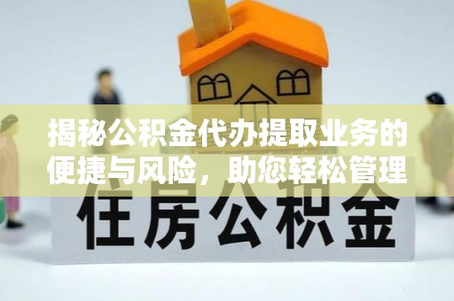 威远揭秘公积金代办提取业务的便捷与风险，助您轻松管理财务