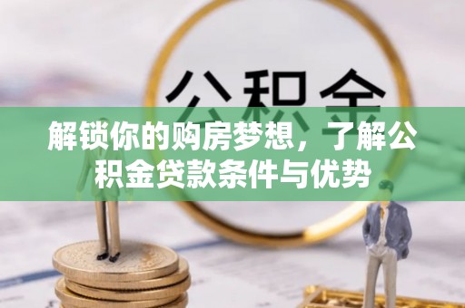威远解锁你的购房梦想，了解公积金贷款条件与优势