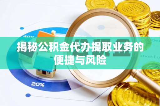 威远揭秘公积金代办提取业务的便捷与风险
