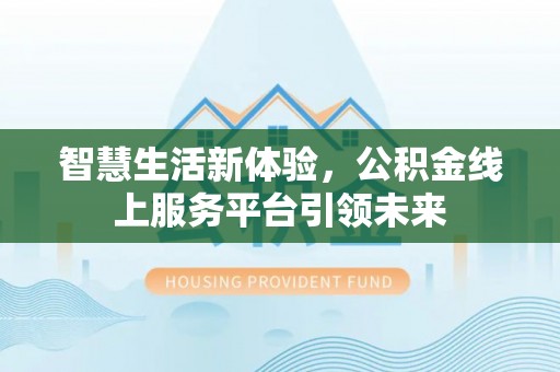 威远智慧生活新体验，公积金线上服务平台引领未来