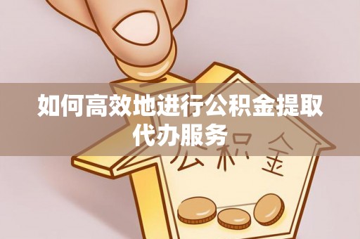 威远如何高效地进行公积金提取代办服务