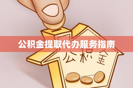 威远公积金提取代办服务指南