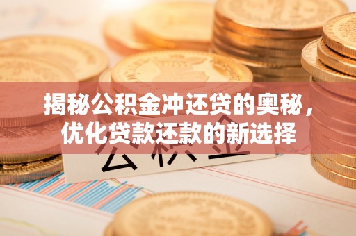 威远揭秘公积金冲还贷的奥秘，优化贷款还款的新选择