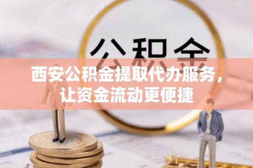 威远西安公积金提取代办服务，让资金流动更便捷