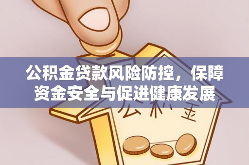 威远公积金贷款风险防控，保障资金安全与促进健康发展