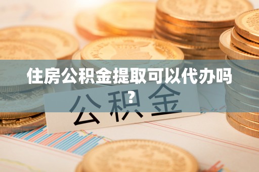 威远住房公积金提取可以代办吗？