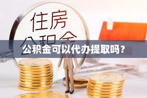 威远公积金可以代办提取吗？