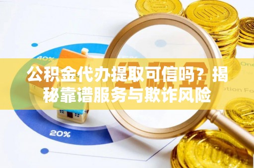 威远公积金代办提取可信吗？揭秘靠谱服务与欺诈风险