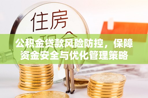 威远公积金贷款风险防控，保障资金安全与优化管理策略