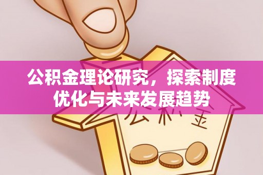 威远公积金理论研究，探索制度优化与未来发展趋势