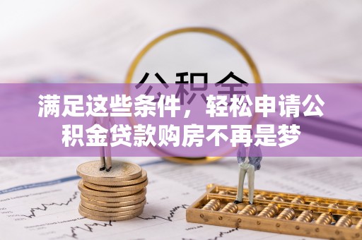 威远满足这些条件，轻松申请公积金贷款购房不再是梦