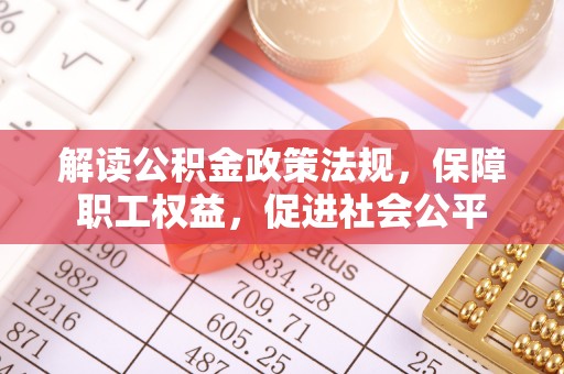 威远解读公积金政策法规，保障职工权益，促进社会公平