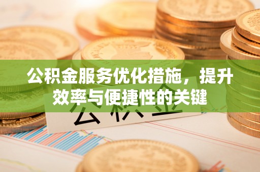 威远公积金服务优化措施，提升效率与便捷性的关键