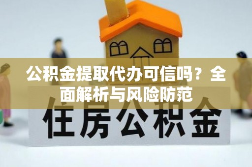 威远公积金提取代办可信吗？全面解析与风险防范