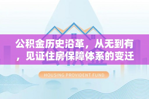 威远公积金历史沿革，从无到有，见证住房保障体系的变迁