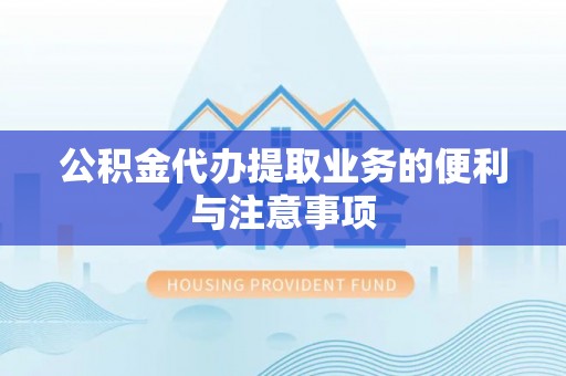 威远公积金代办提取业务的便利与注意事项