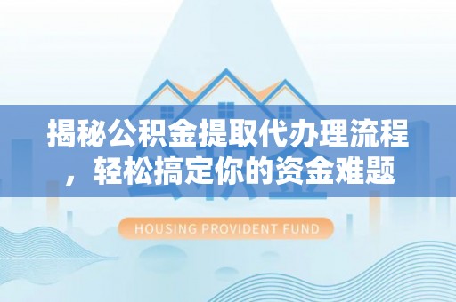 威远揭秘公积金提取代办理流程，轻松搞定你的资金难题
