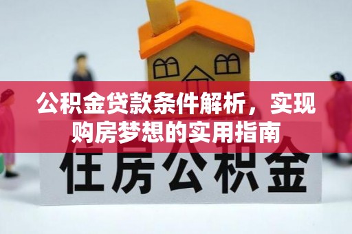 威远公积金贷款条件解析，实现购房梦想的实用指南
