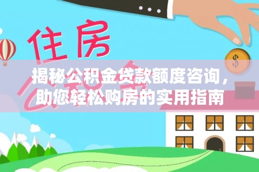 威远揭秘公积金贷款额度咨询，助您轻松购房的实用指南