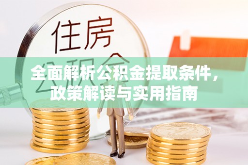 威远全面解析公积金提取条件，政策解读与实用指南