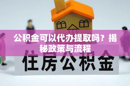 威远公积金可以代办提取吗？揭秘政策与流程