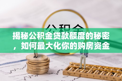 威远揭秘公积金贷款额度的秘密，如何最大化你的购房资金