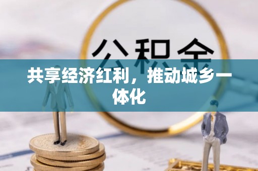 威远共享经济红利，推动城乡一体化