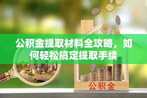 威远公积金提取材料全攻略，如何轻松搞定提取手续