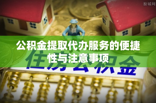 威远公积金提取代办服务的便捷性与注意事项